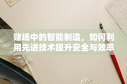 赌场中的智能制造，如何利用先进技术提升安全与效率？