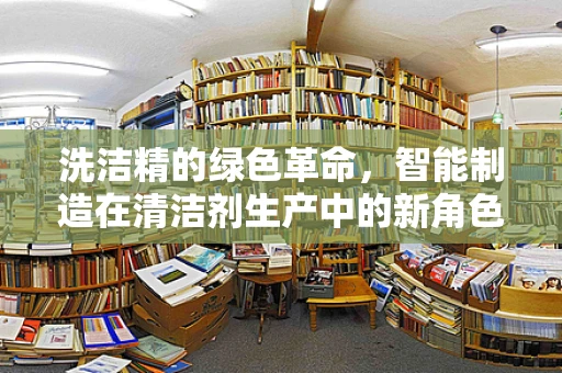 洗洁精的绿色革命，智能制造在清洁剂生产中的新角色？