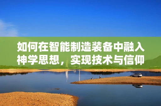 如何在智能制造装备中融入神学思想，实现技术与信仰的和谐共生？