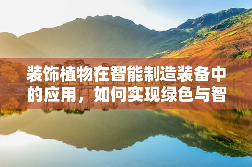 装饰植物在智能制造装备中的应用，如何实现绿色与智能的完美融合？