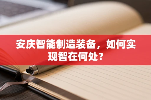 安庆智能制造装备，如何实现智在何处？