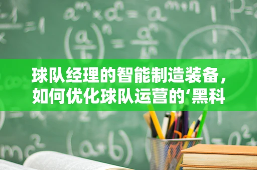 球队经理的智能制造装备，如何优化球队运营的‘黑科技’？
