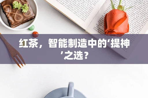 红茶，智能制造中的‘提神’之选？