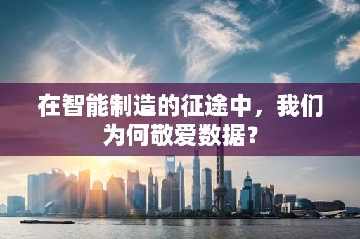 在智能制造的征途中，我们为何敬爱数据？