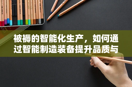 被褥的智能化生产，如何通过智能制造装备提升品质与效率？