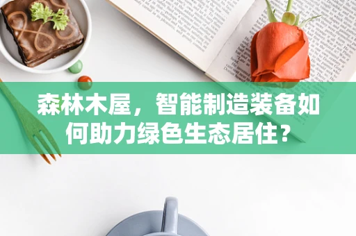 森林木屋，智能制造装备如何助力绿色生态居住？