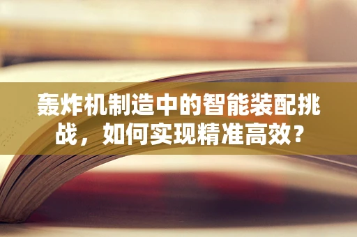 轰炸机制造中的智能装配挑战，如何实现精准高效？