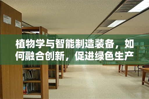 植物学与智能制造装备，如何融合创新，促进绿色生产？