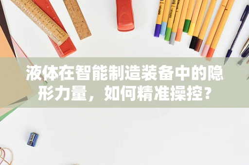 液体在智能制造装备中的隐形力量，如何精准操控？