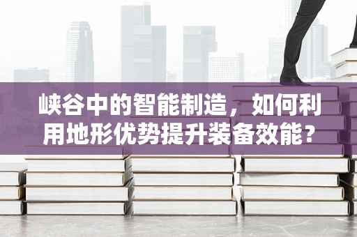 峡谷中的智能制造，如何利用地形优势提升装备效能？