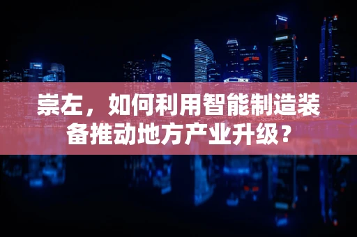 崇左，如何利用智能制造装备推动地方产业升级？