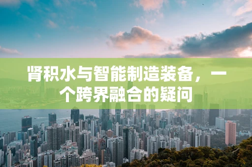 肾积水与智能制造装备，一个跨界融合的疑问