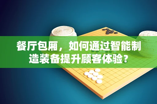 餐厅包厢，如何通过智能制造装备提升顾客体验？