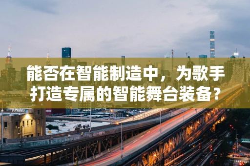 能否在智能制造中，为歌手打造专属的智能舞台装备？