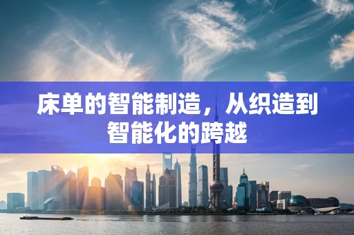 床单的智能制造，从织造到智能化的跨越