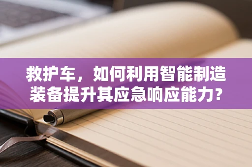 救护车，如何利用智能制造装备提升其应急响应能力？