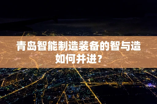 青岛智能制造装备的智与造如何并进？