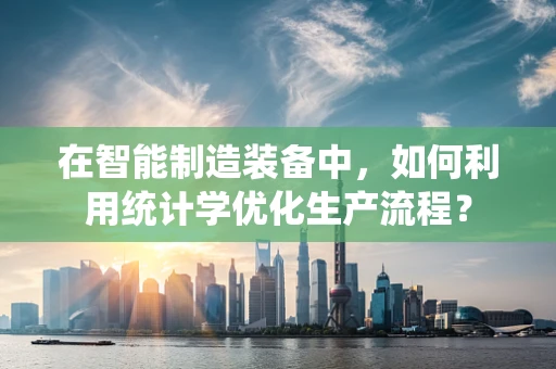 在智能制造装备中，如何利用统计学优化生产流程？