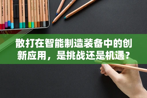 散打在智能制造装备中的创新应用，是挑战还是机遇？