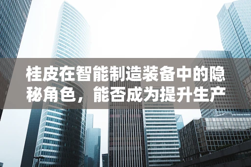 桂皮在智能制造装备中的隐秘角色，能否成为提升生产效率的秘密武器？