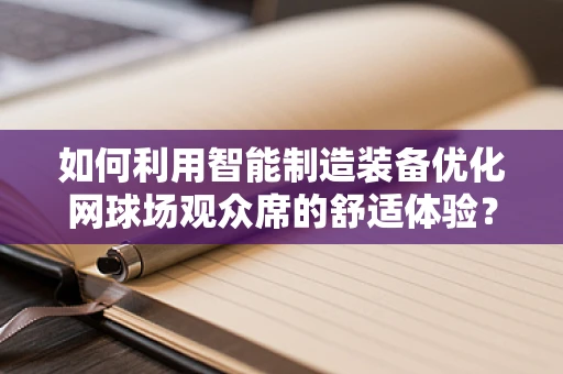 如何利用智能制造装备优化网球场观众席的舒适体验？