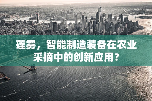 莲雾，智能制造装备在农业采摘中的创新应用？