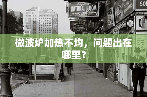 微波炉加热不均，问题出在哪里？