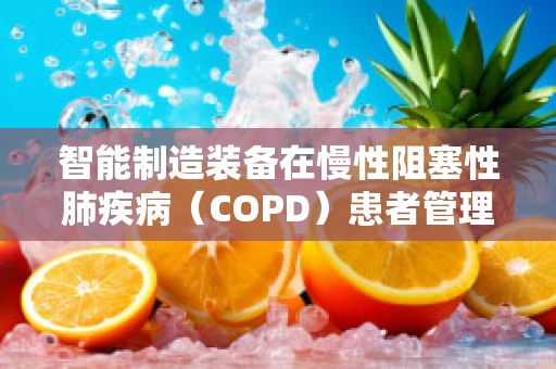 智能制造装备在慢性阻塞性肺疾病（COPD）患者管理中的潜力