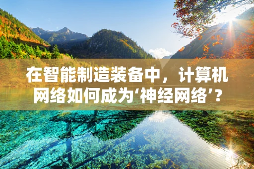 在智能制造装备中，计算机网络如何成为‘神经网络’？