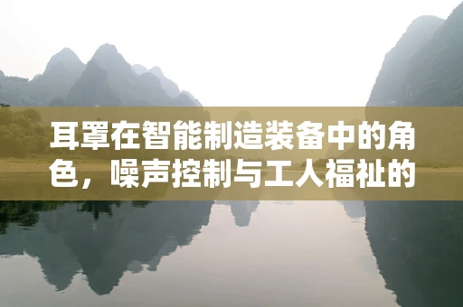 耳罩在智能制造装备中的角色，噪声控制与工人福祉的双重保障？
