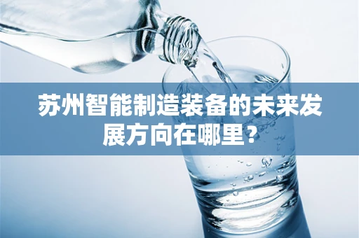 苏州智能制造装备的未来发展方向在哪里？
