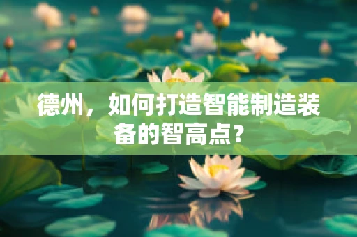 德州，如何打造智能制造装备的智高点？