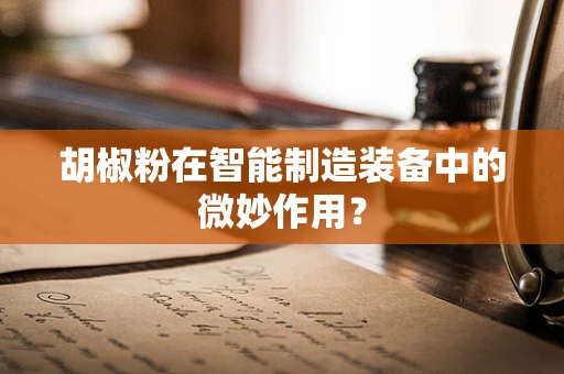 胡椒粉在智能制造装备中的微妙作用？