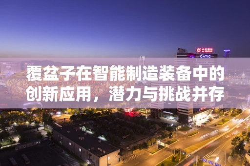 覆盆子在智能制造装备中的创新应用，潜力与挑战并存？