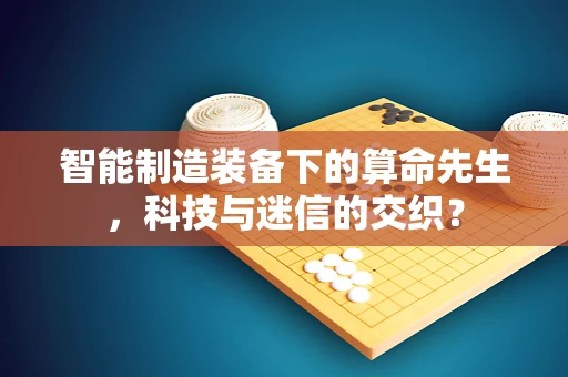 智能制造装备下的算命先生，科技与迷信的交织？