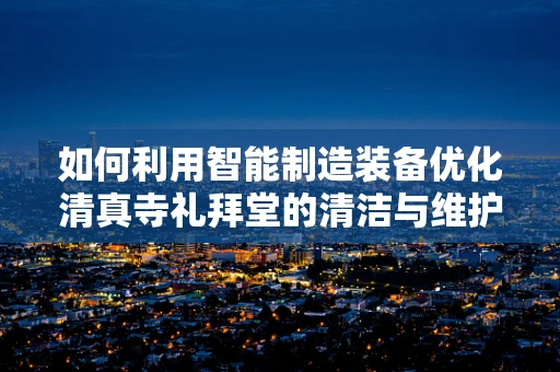 如何利用智能制造装备优化清真寺礼拜堂的清洁与维护？