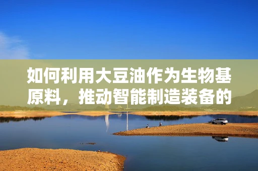 如何利用大豆油作为生物基原料，推动智能制造装备的绿色转型？