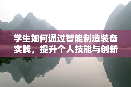 学生如何通过智能制造装备实践，提升个人技能与创新能力？