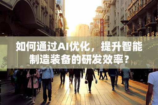 如何通过AI优化，提升智能制造装备的研发效率？