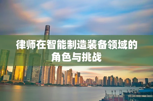 律师在智能制造装备领域的角色与挑战