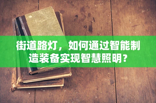 街道路灯，如何通过智能制造装备实现智慧照明？