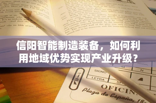 信阳智能制造装备，如何利用地域优势实现产业升级？