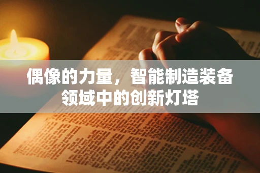 偶像的力量，智能制造装备领域中的创新灯塔