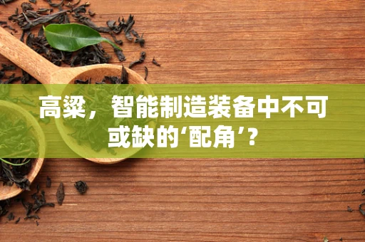 高粱，智能制造装备中不可或缺的‘配角’？
