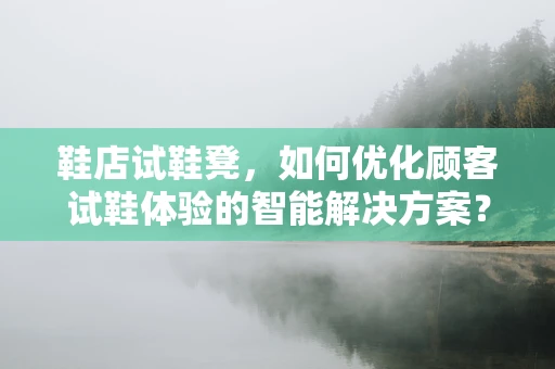 鞋店试鞋凳，如何优化顾客试鞋体验的智能解决方案？