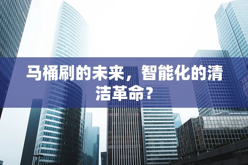 马桶刷的未来，智能化的清洁革命？