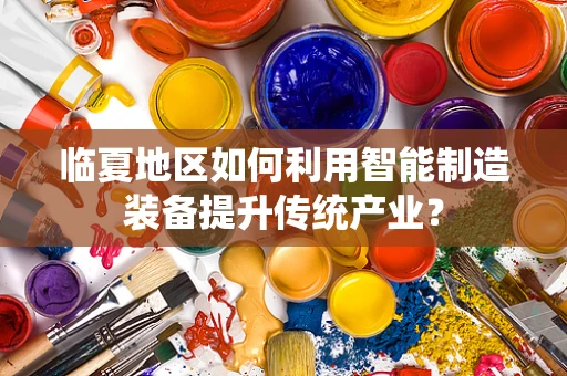 临夏地区如何利用智能制造装备提升传统产业？