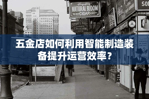 五金店如何利用智能制造装备提升运营效率？