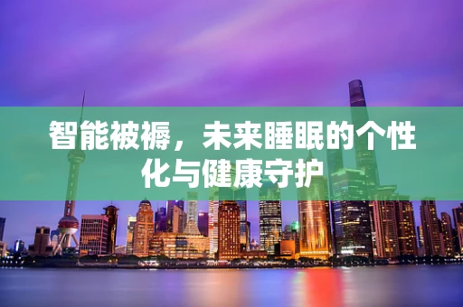 智能被褥，未来睡眠的个性化与健康守护