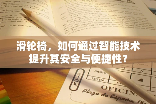 滑轮椅，如何通过智能技术提升其安全与便捷性？